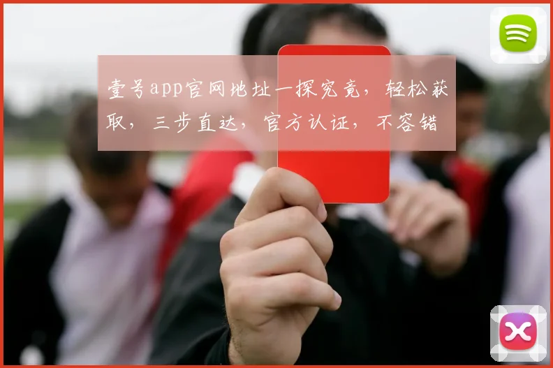 壹号app官网地址一探究竟，轻松获取，三步直达，官方认证，不容错过，快来体验