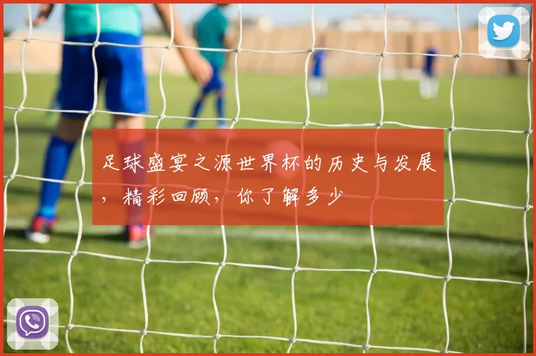 足球盛宴之源世界杯的历史与发展，精彩回顾，你了解多少