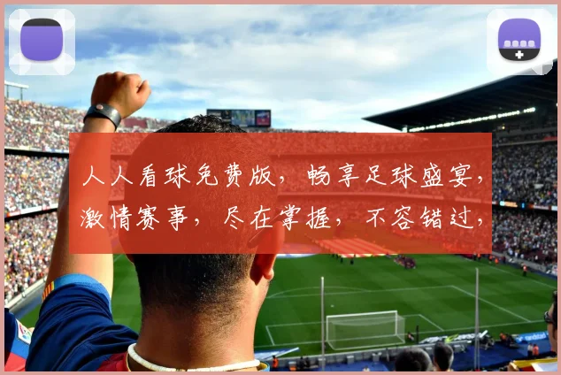 人人看球免费版，畅享足球盛宴，激情赛事，尽在掌握，不容错过，快来加入
