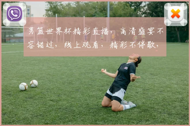 男篮世界杯精彩直播，高清盛宴不容错过，线上观看，精彩不停歇，两场对决，等你来战