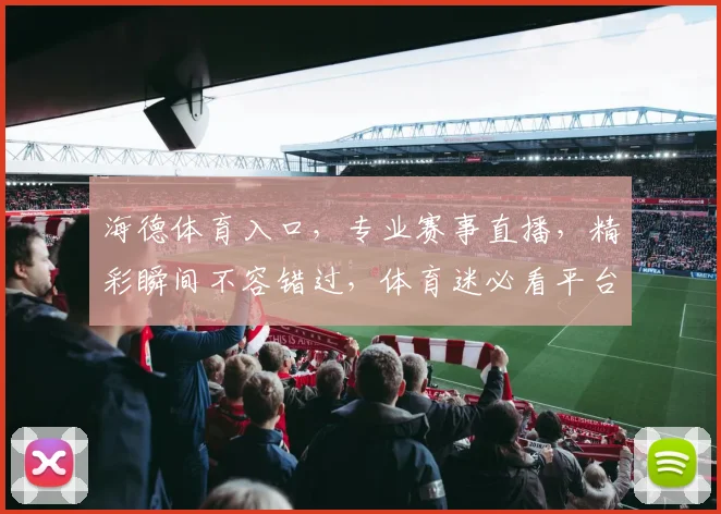 海德体育入口，专业赛事直播，精彩瞬间不容错过，体育迷必看平台，一网打尽